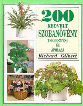 Richard Gilbert - 200 kedvelt szobanvny termesztse s polsa