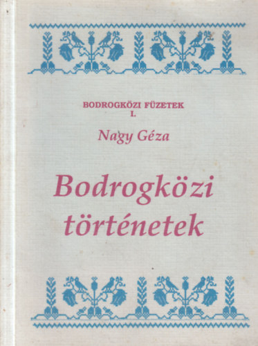 Nagy G�za - Bodrogk�zi t�rt�netek (le�r�sok, mond�k, versek)