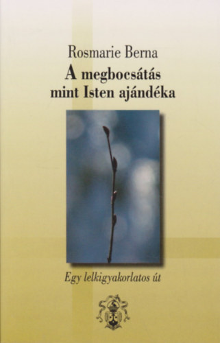 Rosmarie Berna - A megbocsts mint Isten ajndka - Egy lelkigyakorlatos t
