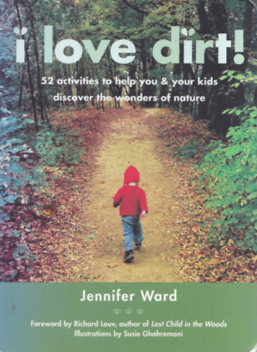 Jennifer Ward - I Love Dirt!: 52 activities to help you and your kids discover the wonders of nature