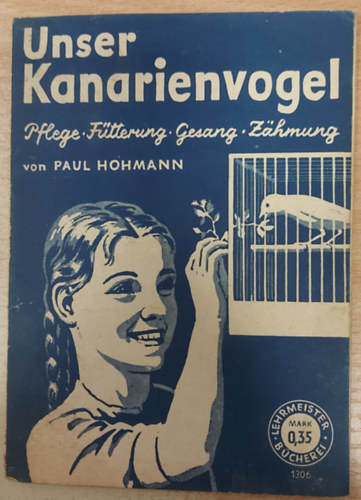 Unser Kanarienvogel. Pflege, Fütterung, Gesang, Zähmung von Paul Hohmann