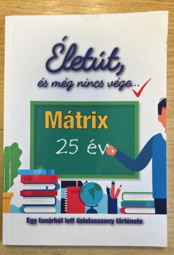 Sipos Etelka - Életút, és még nincs vége... - Egy tanárból lett üzletasszony története - Mátrix 25 év