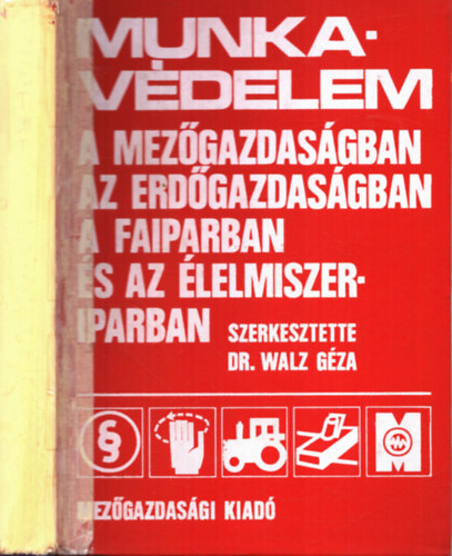 Szerkesztette: Dr. Walz G�za - Munkav�delem a mez�gazdas�gban, az erd�gazdas�gban, a faiparban �s az �lelmiszeriparban (191 �br�val)