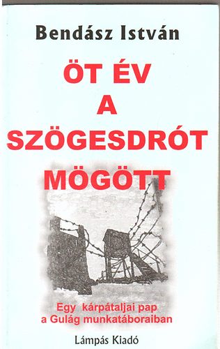 Bendász István - Öt év a szögesdrót mögött