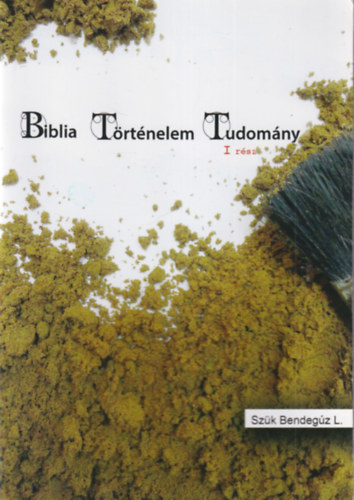 Szük Bendegúz L. - Biblia, Történelem, Tudomány Füzetsorozat I. rész