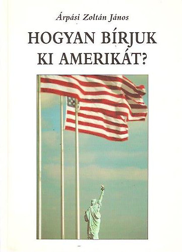 Árpási Zoltán János - Hogyan bírjuk ki Amerikát?