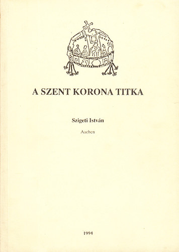 Szigeti Istvn; Csomor Lajos - A Szent Korona titka - A Szent Korona titka (2 m egybektve)