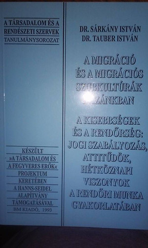 Dr. Sárkány István; Dr. Tauber István - A migráció és a migrációs szubkultúrák hazánkban (A kisebbségek és a rendőrség: jogi szabályozás, attitűdök, hétköznapi viszonyok a rendőri munka gyakorlatában)
