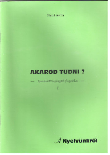 Nyri Attila - Akarod tudni? Ismeretterjeszt fzetecske 1 - A nyelvnkrl