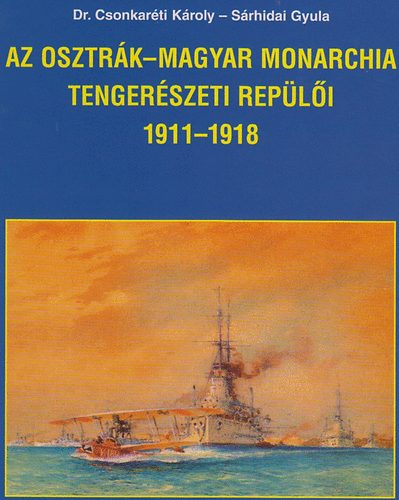 S�rhidai Gyula; Dr. Csonkar�ti K�roly - Az Osztr�k-Magyar Monarchia tenger�szeti rep�l�i 1911-1918