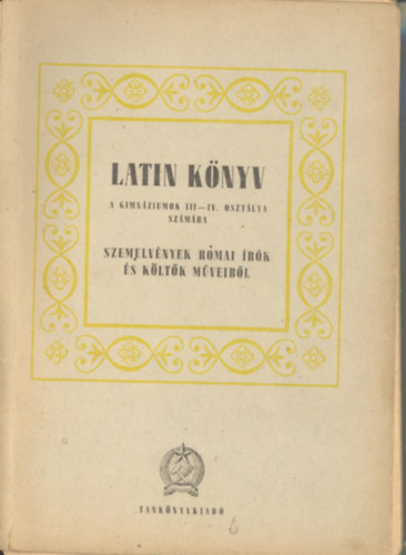 Latin k�nyv a gimn�ziumok III-IV. oszt�lya sz�m�ra - Szemelv�nyek r�mai �r�k �s k�lt�k m�veib�l