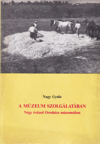 Nagy Gyula - A múzeum szolgálatában - Négy évtized Orosháza múeumában