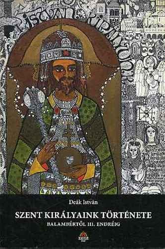 Deák István - Szent királyaink története - Balambértől III. Endréig