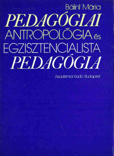 Blint Mria - Pedaggiai antropolgia s egzisztencialista pedaggia (Gondolatkrk a mai polgri pedaggiban)