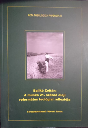 Balik� Zolt�n - A munka 21. sz�zad eleji reform�tus teol�giai reflexi�ja (Acta Theologica Papensia 23)