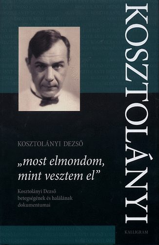 Kosztol�nyi Dezs� - "most elmondom, mint vesztem el"