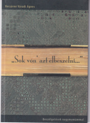 Verzrn Vradi gnes - "Sok vn' azt elbeszlni..." - Beszlgetsek nagymammmal