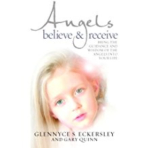 Glennyce S. Eckersley - Angels Believe & Receive: Bring the Guidance and Wisdom of Angels Into Your Life