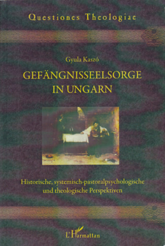 Kaszó Gyula - Gefängnisseelsorge in Ungarn. Historische, systemisch-pastoralpsychologische und theologische Perspektiven
