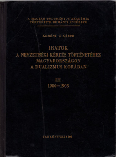 Kem�ny G G�bor - Iratok a nemzetis�gi k�rd�s t�rt�net�hez Magyarorsz�gon a dualizmus kor�ban III. 1900-1903