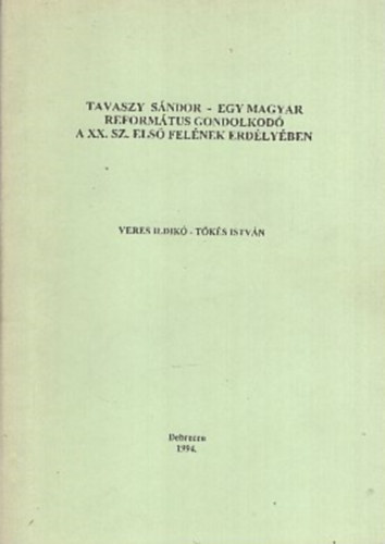 Veres Ildikó - Tőkés István - Tavaszy Sándor - Egy magyar református gondolkodó a XX. sz. első felének Erdélyben