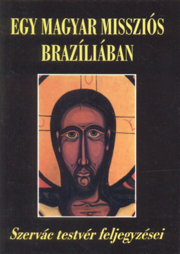 Magyar Szerv�c OSB - Egy magyar misszi�s Braz�li�ban (dedik�lt)- Szerv�c testv�r feljegyz�sei