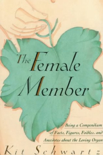 Kit Schwartz - The Female Member: Being a Compendium of Facts, Figures, Foibles and Anecdotes About the Loving Organ