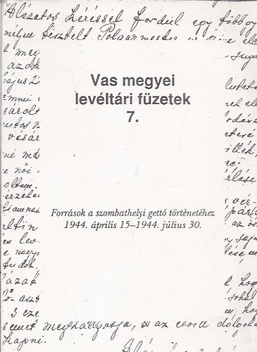 Vas megyei levltri fzetek 7. - Forrsok a szombathelyi gett trtnethez 1944. prilis 15. - 1944. jlius 30.