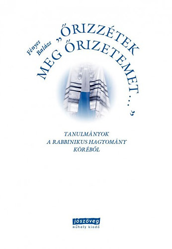 F�nyes Bal�zs - �rizz�tek meg �rizetemet... - Tanulm�nyok a rabbinikus hagyom�ny k�r�b�l