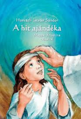 Horv�th Istv�n S�ndor; Magyar Krisztina - A hit aj�nd�ka