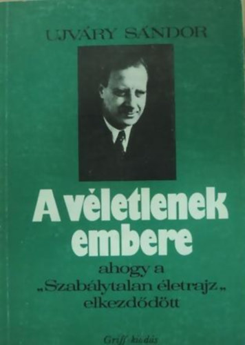 Ujv�ry S�ndor - A v�letlenek embere (ahogy a "Szab�lytalan �letrajz" elkezd�d�tt)