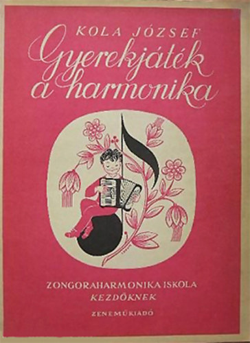 Kola Jzsef - Gyerekjtk a harmonika - j mdszer, rendszeres kisharmonika-iskola kezdknek iskolai s magntanulsra