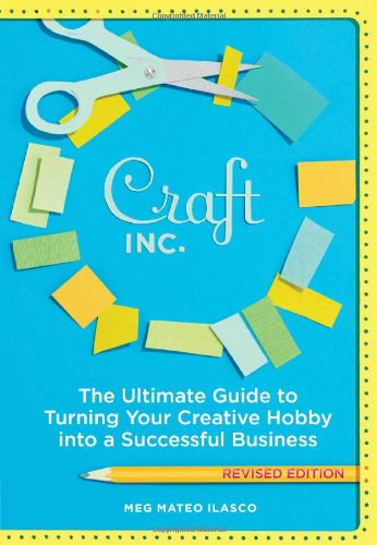 Meg Mateo Ilasco - Craft, Inc. Revised Edition: The Ultimate Guide to Turning Your Creative Hobby into a Successful Business