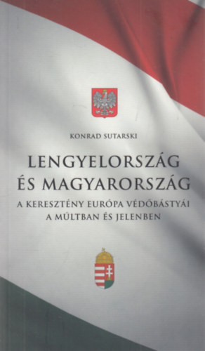 Konrad Sutarski - Lengyelország és Magyarország - a keresztény Európa védőbástyái a múltban és jelenben (dedikált)