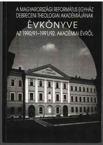 Dr. B�lcskei Guszt�v Dr.  Lenkeyn� Semsey Kl�ra (szerk.) - A Magyarorsz�gi Reform�tus egyh�z Debreceni Theologiai Akad�mi�j�nak �vk�nyve -Az 1990/91-1991/92 . Akad�miai �vr�l