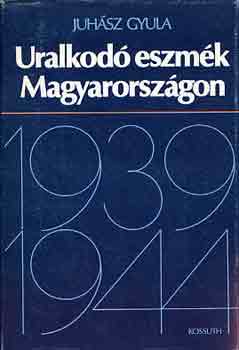 Juhsz Gyula - Uralkod eszmk Magyarorszgon 1939-1944