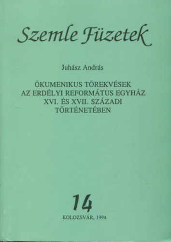 Juh�sz Andr�s - Szemle f�zetek 14. (�kumenikus t�rekv�sek az erd�lyi reform�tus egyh�z XVI. �s XVII. sz�zadi t�rt�net�ben)