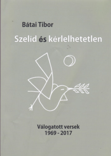 Btai Tibor - Btai Tibor - Szeld s krlelhetlen (Vlogatott versek 1969 - 2017)