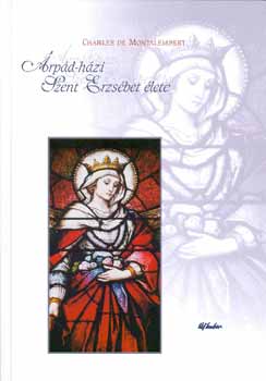 Charles de Montalembert - Árpád-házi Szent Erzsébet élete