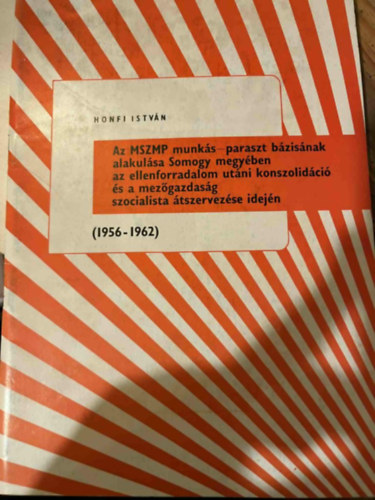Honfi Istv�n  (szerk.) - Az MSZMP munk�s-paraszt b�zis�nak alakul�sa Somogy megy�ben az ellenforradalom ut�ni konszolid�ci� �s a mez�gazdas�g szocialista �tszervez�se idej�n
