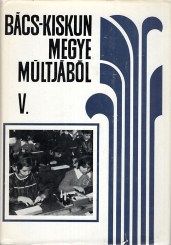Iv�nyosi-Szab� Tibor  (szerk.) - B�cs-Kiskun megye m�ltj�b�l V. (Oktat�s-nevel�s)