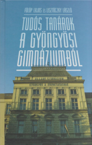 Lisztóczky László Fülöp Lajos - Tudós tanárok a gyöngyösi gimnáziumból (Fülöp Lajos által dedikált)