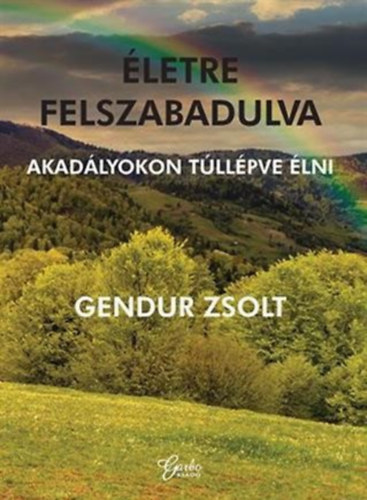 Gendur Zsolt - letre felszabadulva - Akadlyokon tllpve lni