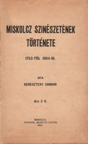Keresztesy S�ndor  (szerk.) - Miskolcz szin�szet�nek t�rt�nete 1753-t�l 1904-ig (1903)