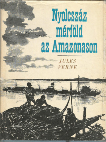 SZERZŐ Jules Verne FORDÍTÓ Bartócz Ilona - Nyolcszáz mérföld az Amazonason (Fekete-fehér illusztrációkat tartalmaz. Első kiadás. GRAFIKUS Antonín Jukl)