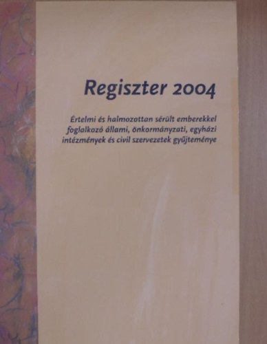 Regiszter 2004 - rtelmi s halmozottan srlt emberekkel foglalkoz llami, nkormnyzati, egyhzi intzmnyek s civil szervezetek gyjtemnye