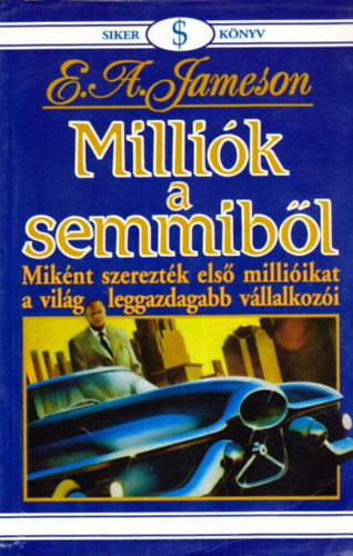 E. A. Jameson - Milli�k a semmib�l - Mik�nt szerezt�k els� milli�ikat a vil�g leggazdagabb v�llalkoz�i