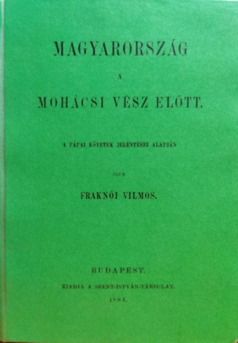 Frakn�i Vilmos - Magyarorsz�g a moh�csi v�sz el�tt a p�pai k�vetek jelent�sei alapj�n