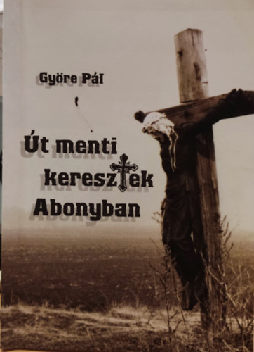 Györe Pál - Út menti keresztek Abonyban