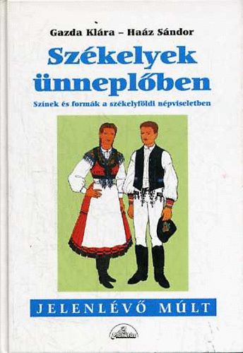 Gazda Klára-Haáz Sándor - Székelyek ünneplőben (Színek és formák a székelyföldi népviseletben)